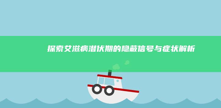 探索艾滋病潜伏期的隐蔽信号与症状解析